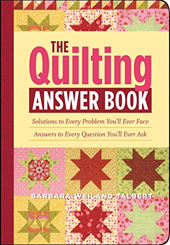 The Quilting Answer Book : Solutions to Every Problem You'll Ever Face; Answers to Every Question You'll Ever Ask