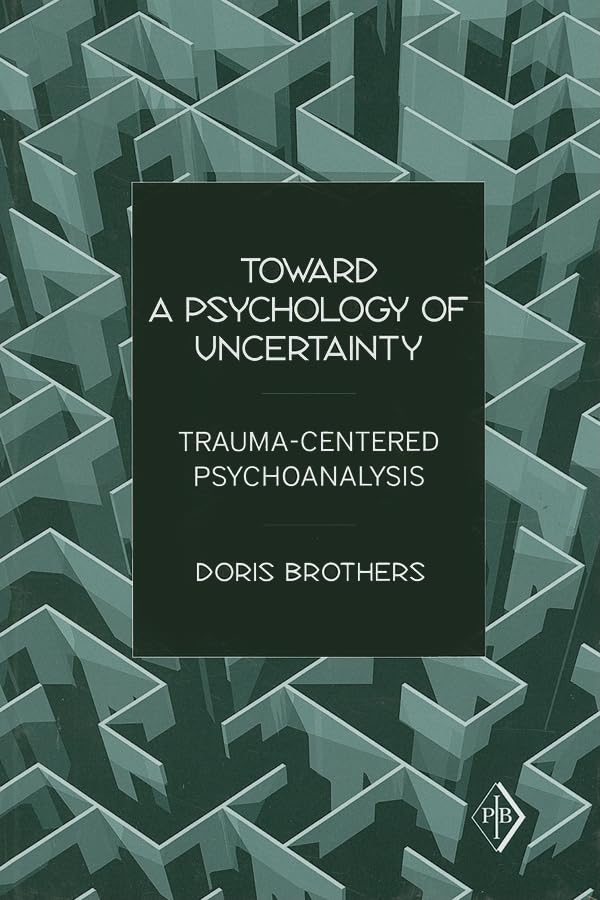 Toward a Psychology of Uncertainty : Trauma-Centered Psychoanalysis