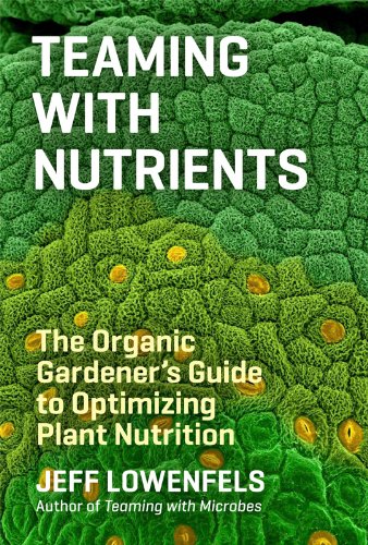Teaming with Nutrients: The Organic Gardeners Guide to Optimising Plant Nutritition: The Organic Gardener's Guide to Optimizing Plant Nutrition