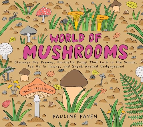World of Mushrooms : Discover the Freaky, Fantastic Fungi That Lurk in the Woods, Pop Up in Lawns, and Sneak Around Underground