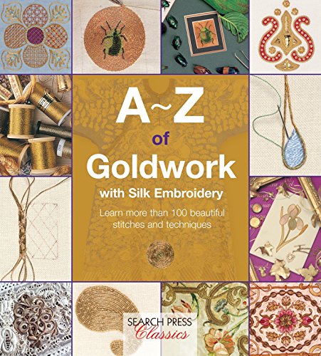 A-Z of Goldwork with Silk Embroidery: Learn more than 100 beautiful stitches and techniques (A-Z of Needlecraft)