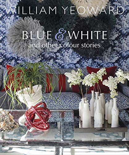 William Yeoward: Blue and White and Other Stories: A personal journey through colour
