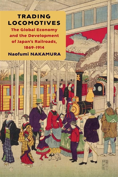 Trading Locomotives : The Global Economy and the Development of Japan’s Railroads, 1869–1914