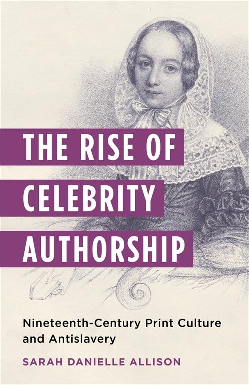 The Rise of Celebrity Authorship : Nineteenth-Century Print Culture and Antislavery