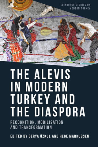 The Alevis in Modern Turkey and the Diaspora: Recognition, Mobilisation and Transformation (Edinburgh Studies on Modern Turkey)