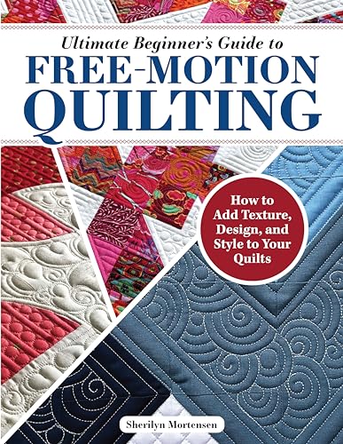Ultimate Beginner's Guide to Free-Motion Quilting : How to Add Texture, Design, and Style to Your Quilts
