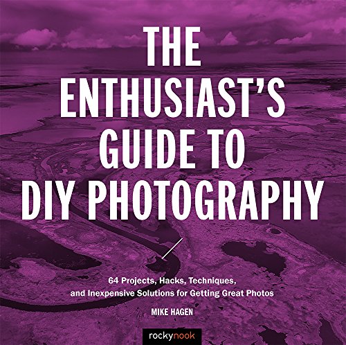 The Enthusiast's Guide to DIY Photography: 50 Projects, Hacks, Techniques, and Inexpensive Solutions for Getting Great Photos (Enthusiasts Guides)