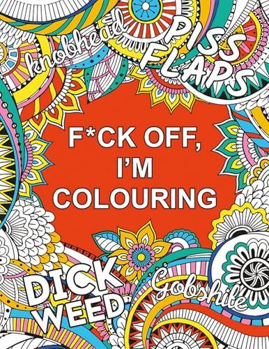 F*ck Off, I'm Colouring : A Sweary Colouring Book for Adults