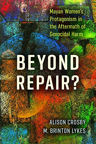 Beyond Repair?: Mayan Womens Protagonism in the Aftermath of Genocidal Harm