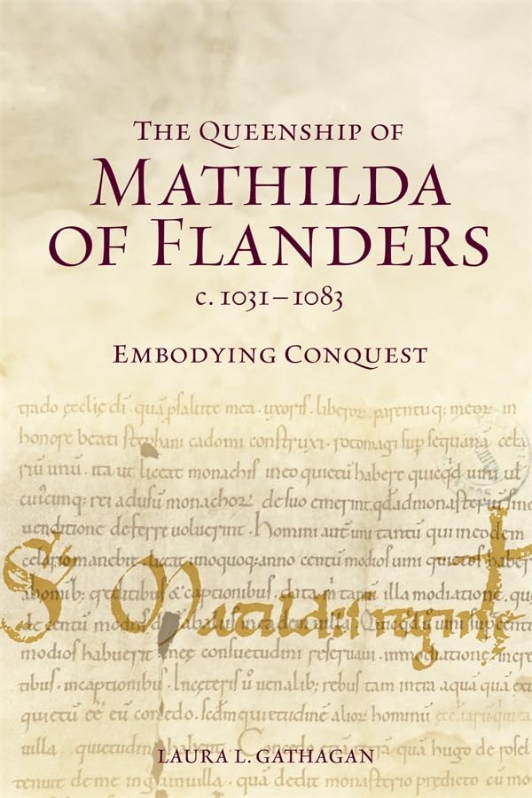 The Queenship of Mathilda of Flanders, c. 1031-1083 : Embodying Conquest