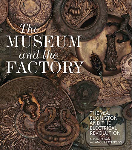 The Museum and the Factory: The V&A, Elkington and the Electrical Revolution (V&A 19th-Century Series)