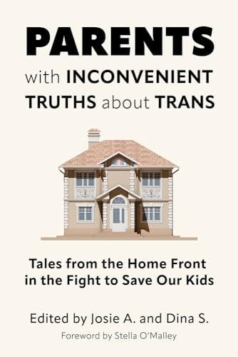 Parents with Inconvenient Truths about Trans : Tales from the Home Front in the Fight to Save Our Kids