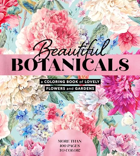 Beautiful Botanicals : A Coloring Book of Lovely Flowers and Gardens - More than 100 pages to color!