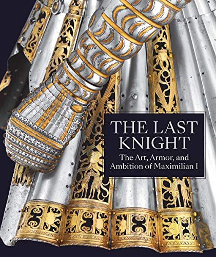 The Last Knight - The Art, Armor, and Ambition of Maximilian I