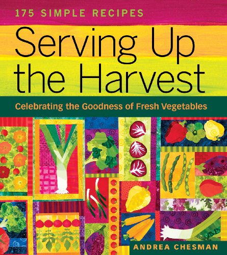 Serving Up the Harvest : Celebrating the Goodness of Fresh Vegetables: 175 Simple Recipes