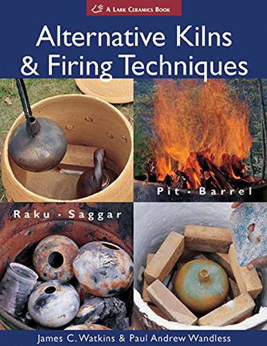 Alternative Kilns and Firing Techniques: Raku - Saggar - Pit - Barrel (Lark Ceramics Books)