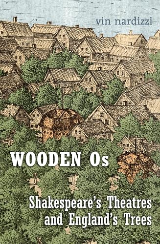 Wooden Os : Shakespeare’s Theatres and England’s Trees