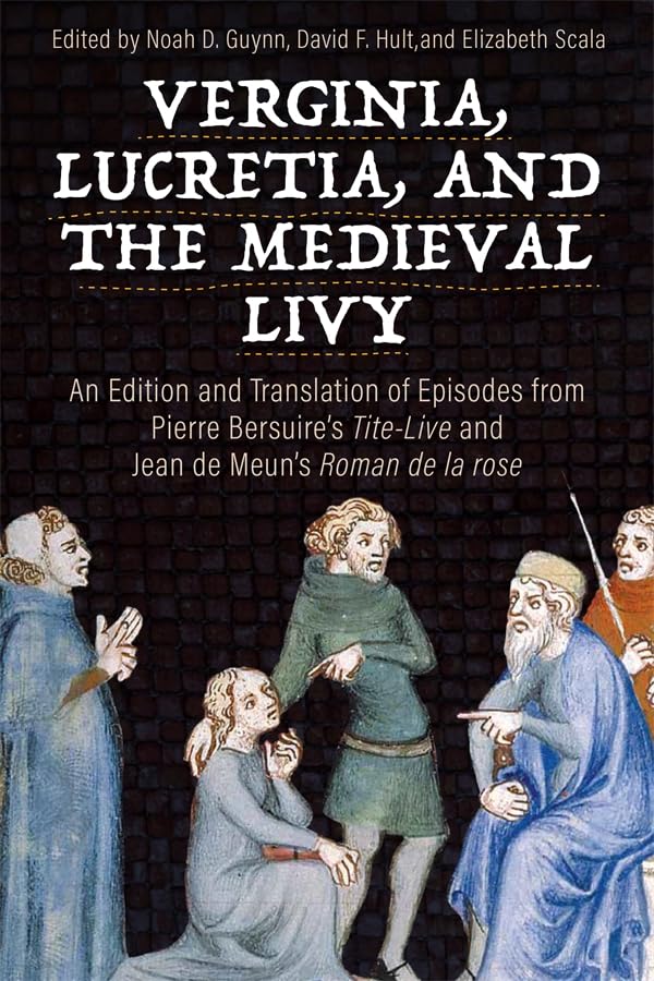 Verginia, Lucretia, and the Medieval Livy : An Edition and Translation of Episodes from Pierre Bersuire’s Tite-Live and Jean de Meun’s Roman de la rose
