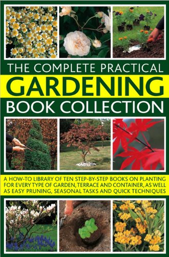 The Complete Practical Gardening Book Collection: A How-To Library of Ten Step-By-Step Books on Planting for Every Type of Garden, Terrace and ... Pruning, Seasonal Tasks and Quick Techniques