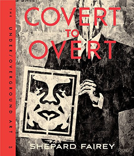 Obey: Covert to Overt: The Under/Over-Ground Art: The Under/Overground Art of Shepard Fairey
