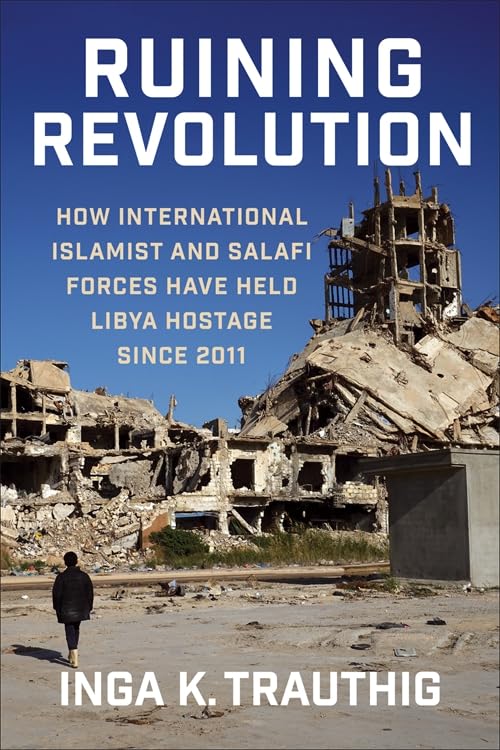 Ruining Revolution : How International Islamist and Salafi Forces Have Held Libya  Hostage Since 2011