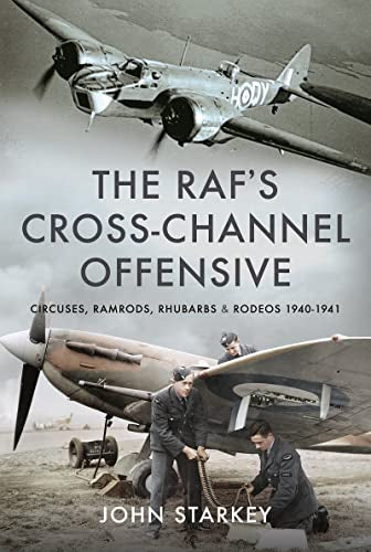 The RAF's Cross-Channel Offensive: Circuses, Ramrods, Rhubarbs and Rodeos 1941-1942