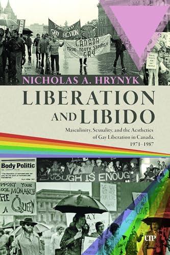 Liberation and Libido : Masculinity, Sexuality, and the Aesthetics of Gay Liberation in Canada, 1971-1987