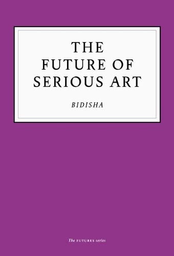 Book cover with bold black text: "The Future of Serious Art" by Bidisha.