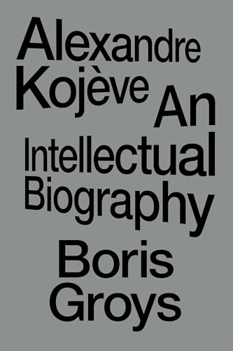 Book cover with large black text on a grey background reading Alexandre Kojève An Intellectual Biography Boris Groys.