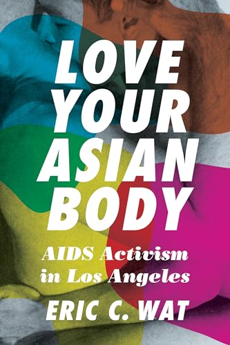 Book cover: "Love Your Asian Body: AIDS Activism in Los Angeles" by Eric C. Wat.