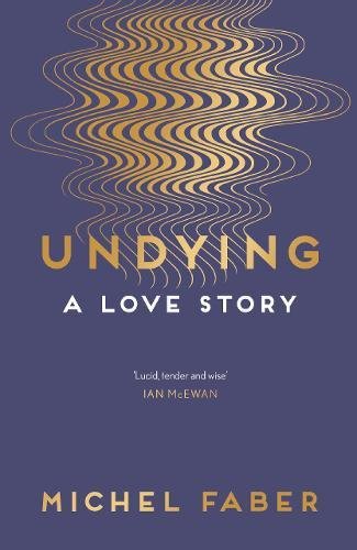Book cover for "Undying: A Love Story" by Michel Faber, with gold wave design.