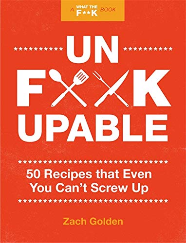 Unf*ckupable: 50 Recipes That Even You Can't Screw Up, a What the F*@# Should I Make for Dinner? Sequel (A What the F* Book)