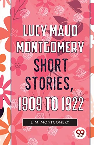 Book cover: "Lucy Maud Montgomery Short Stories, 1909 To 1922" with floral design.