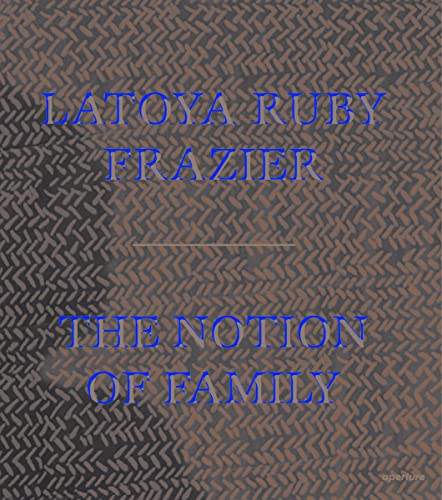 Book cover for "LaToya Ruby Frazier: The Notion of Family" with textured background.