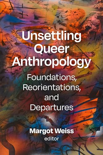 Book cover: “Unsettling Queer Anthropology” by Margot Weiss, abstract art.