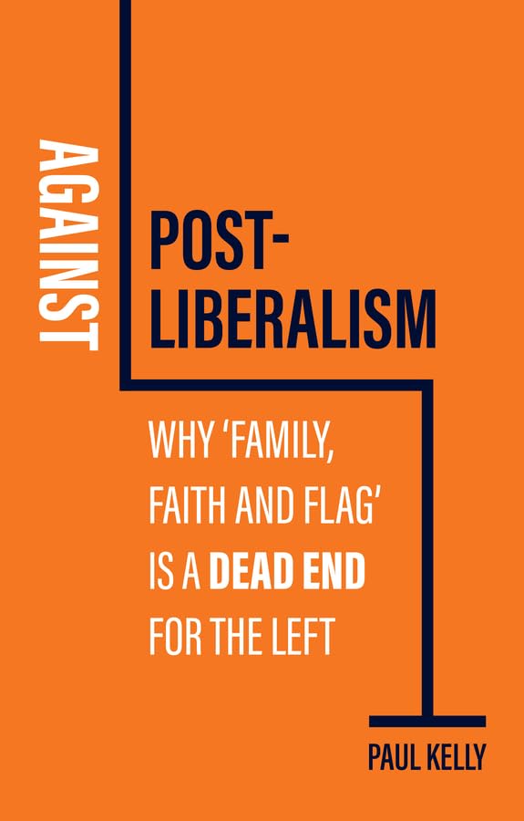 Book cover: orange background with white text, title "Against Post-Liberalism" by Paul Kelly.