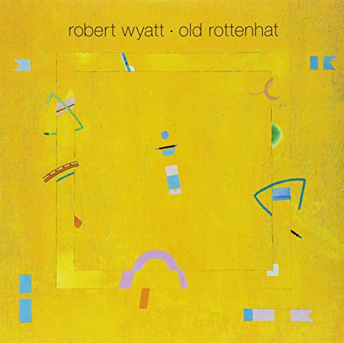Robert Wyatt’s “Old Rottenhat” vinyl album cover: abstract yellow with colorful shapes.
