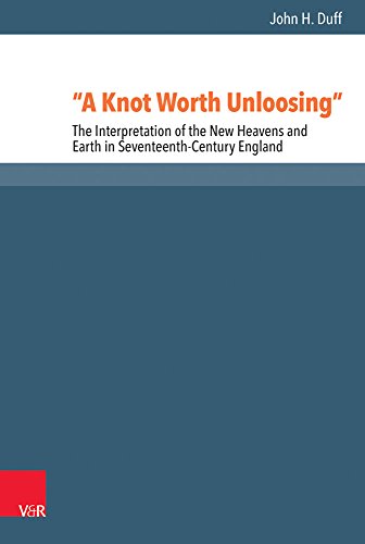A Knot Worth Unloosing: The Interpretation of the New Heavens and Earth in Seventeenth-Century England: 53 (Reformed Historical Theology)
