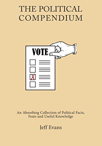 The Political Compendium: An Absorbing Collection of Political Facts, Feats and Useful Knowledge
