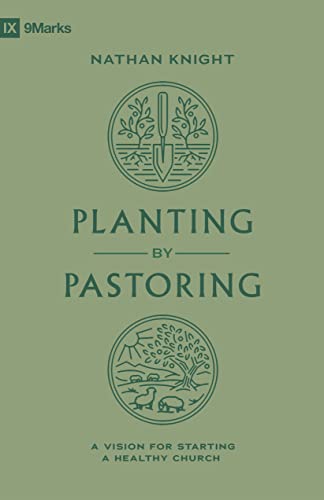 Planting by Pastoring: A Vision for Starting a Healthy Church (9marks)