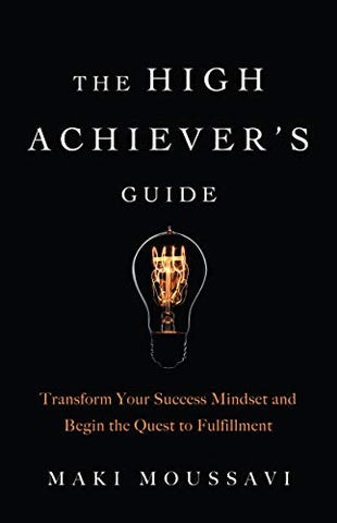 The High Achiever's Guide: Transform Your Success Mindset and Begin the Quest to Fulfillment (Overachievers Book, Fans of Think and Grow Rich)