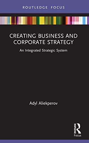 Creating Business and Corporate Strategy: An Integrated Strategic System (Routledge Focus on Business and Management)