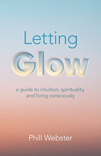 Letting Glow: a guide to intuition, spirituality, and living consciously