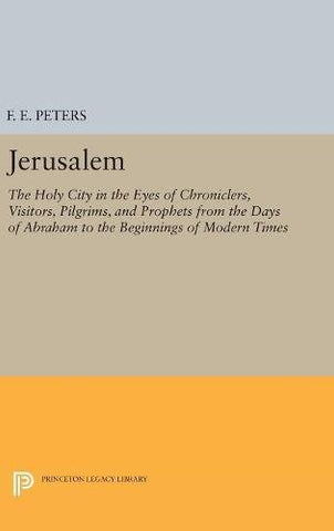 Jerusalem: The Holy City in the Eyes of Chroniclers, Visitors, Pilgrims, and Prophets from the Days of Abraham to the Beginnings of Modern Times (Princeton Legacy Library)