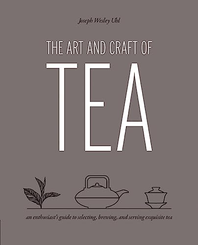 Art and Craft of Tea: An Enthusiast's Guide to Selecting, Brewing, and Serving Exquisite Tea
