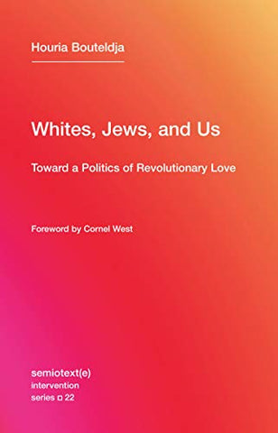 The Whites, Jews, and Us (Semiotext(e) / Intervention Series): Toward a Politics of Revolutionary Love: 22 (Semiotext(e) / Intervention Series, 22)