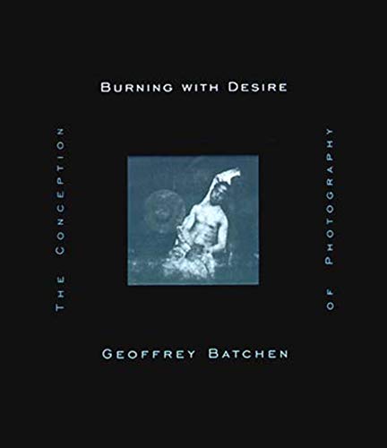 Burning with Desire: Conception of Photography (The MIT Press): The Conception of Photography