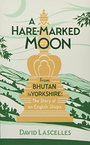 A Hare-Marked Moon: From Bhutan to Yorkshire: The Story of an English Stupa