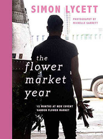 The Flower Market Year 2019: 12 Months at New Covent Garden Flower Market