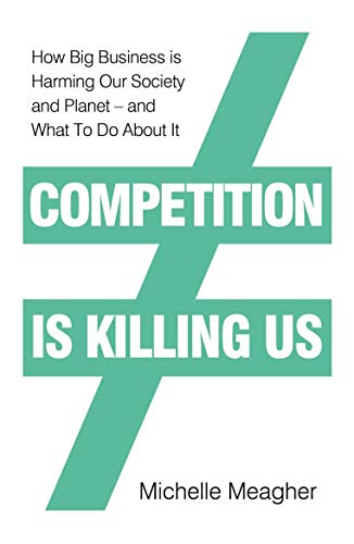 Competition is Killing Us: How Big Business is Harming Our Society and Planet - and What To Do About It
